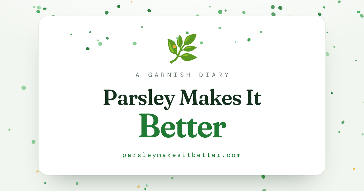 Parsley Makes It Better — A garnish diary